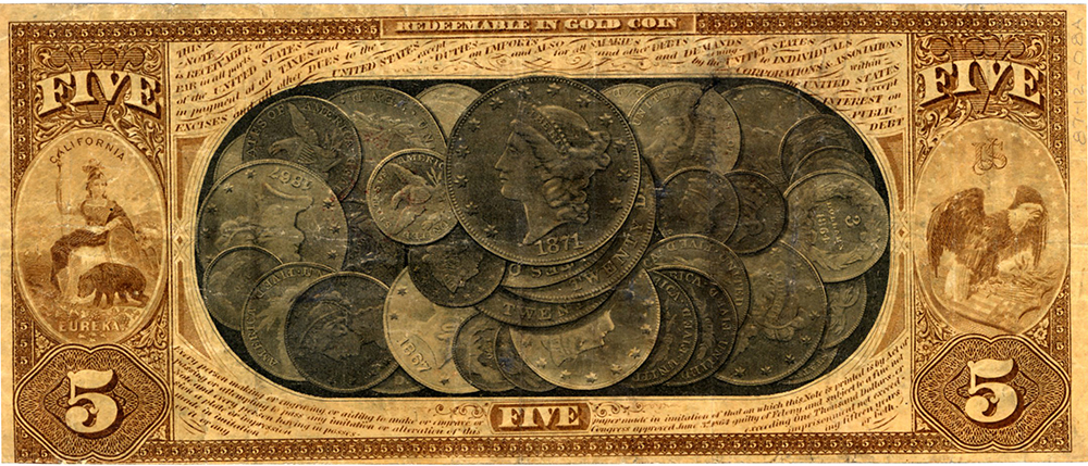 Back of five-dollar denomination paper currency shows engravings of array of coins in center of rectangular border with rounded corners. Words above engraving read redeemable in gold coin, and below, five. At left is engraving of Roman goddess Minerva and grizzly bear, symbols of California. Also state motto Eureka. At right is bald eagle. Number 5 on each corner. Bill is overall brown gold. Color image.