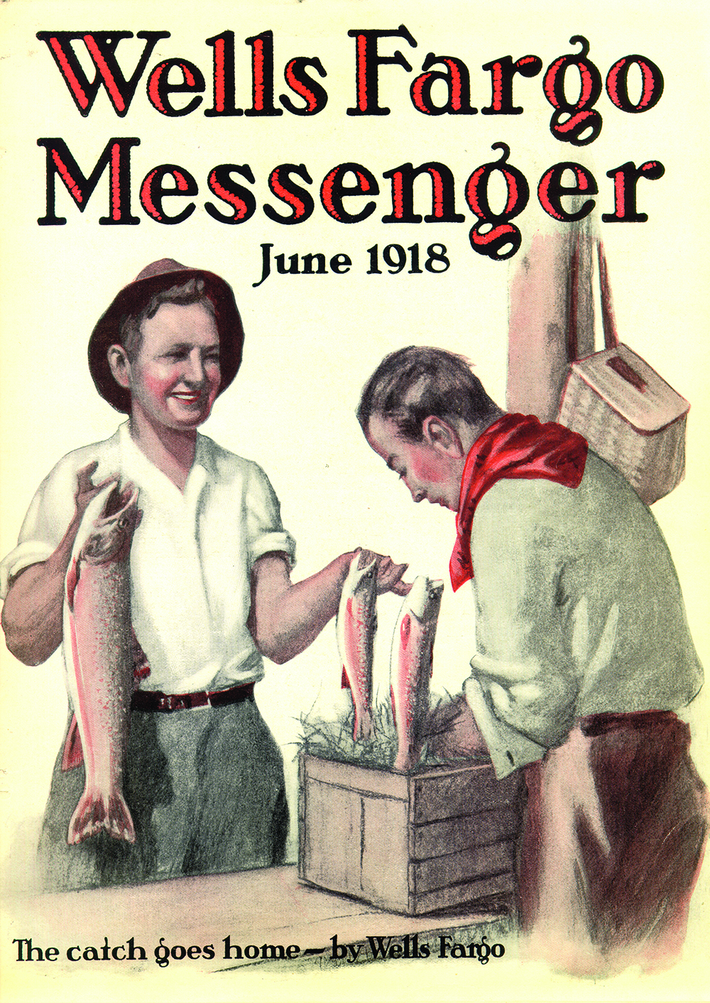 Color magazine cover showing drawing of happy young fisherman. He holds a large fish while another man packs other fish in a box. Cover reads Wells Fargo Messenger June 1918. Smaller type in lower corner reads the catch goes home — by Wells Fargo.