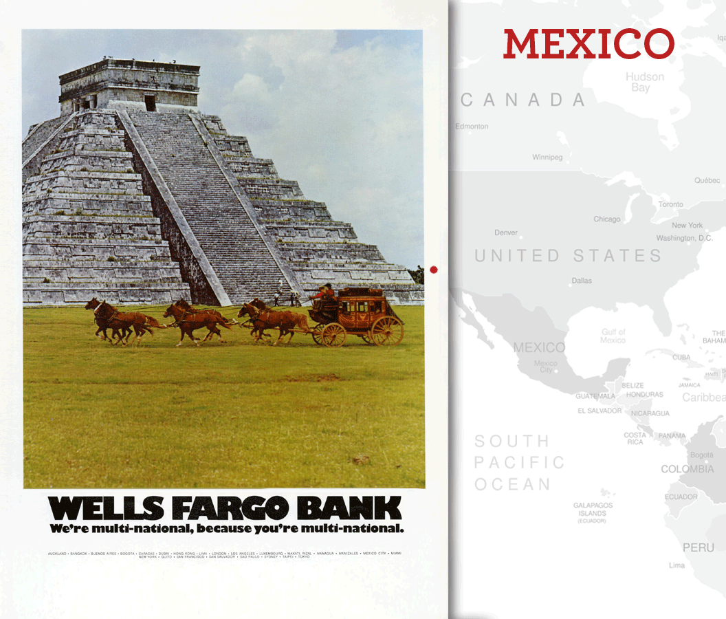 A six-horse team pulls a stagecoach in front of the ruins of Chichen Itza Mexico. The foreground is full of grass and the background has clouds. First in this series of ads that read, Wells Fargo Bank. We’re multi-national, because you’re multi-national. Image link will enlarge image.