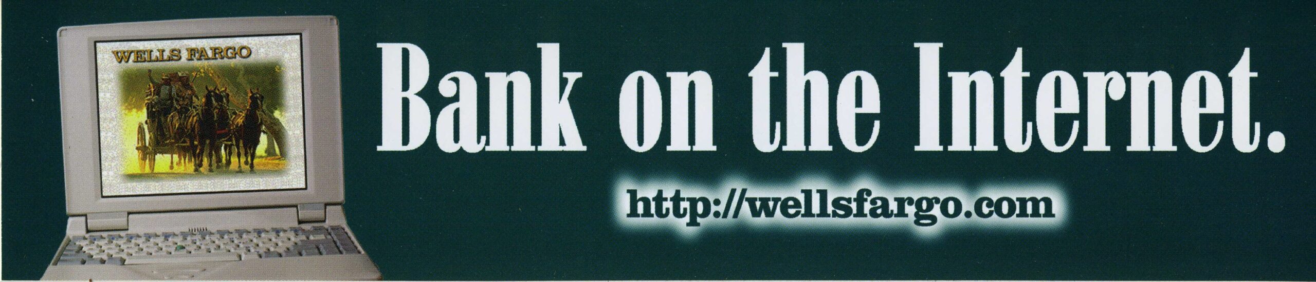 A black background with an image of a 90’s laptop computer on the right. On the screen of the computer is an image of a stagecoach. In large white lettering it reads: Bank on the Internet http://wellsfargo.com